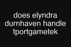 does elyndra durnhaven handle tportgametek