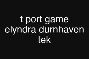 t port game elyndra durnhaven tek